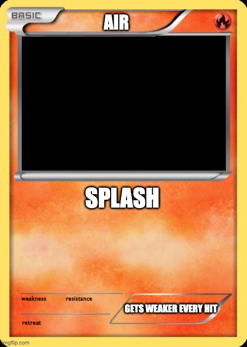 Blank Pokemon Card | AIR; SPLASH; GETS WEAKER EVERY HIT | image tagged in blank pokemon card | made w/ Imgflip meme maker