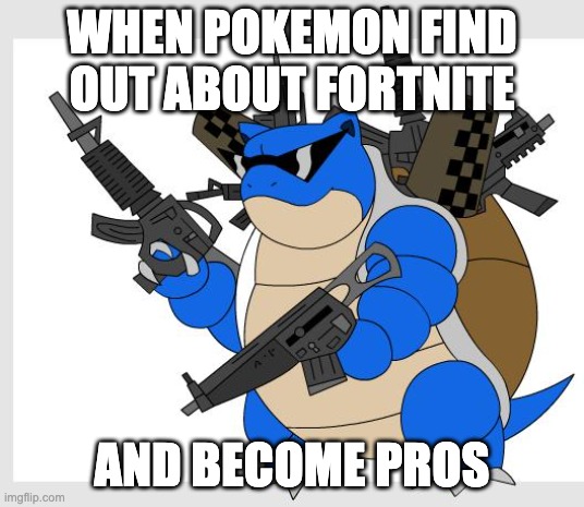 pokemon motha***** | WHEN POKEMON FIND OUT ABOUT FORTNITE; AND BECOME PROS | image tagged in pokemon motha | made w/ Imgflip meme maker