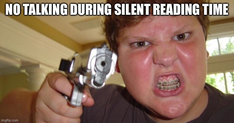 Angry kid | NO TALKING DURING SILENT READING TIME | image tagged in angry kid | made w/ Imgflip meme maker