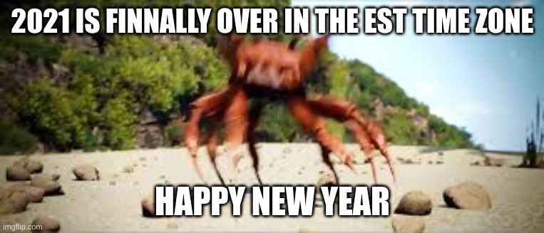 crab rave | 2021 IS FINNALLY OVER IN THE EST TIME ZONE; HAPPY NEW YEAR | image tagged in crab rave | made w/ Imgflip meme maker