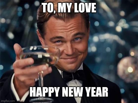 wolf of wall street | TO, MY LOVE; HAPPY NEW YEAR | image tagged in wolf of wall street | made w/ Imgflip meme maker