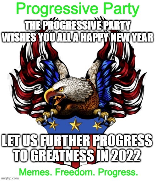 Progressive Party MSMG 2 | THE PROGRESSIVE PARTY WISHES YOU ALL A HAPPY NEW YEAR; LET US FURTHER PROGRESS TO GREATNESS IN 2022 | image tagged in progressive party msmg 2 | made w/ Imgflip meme maker