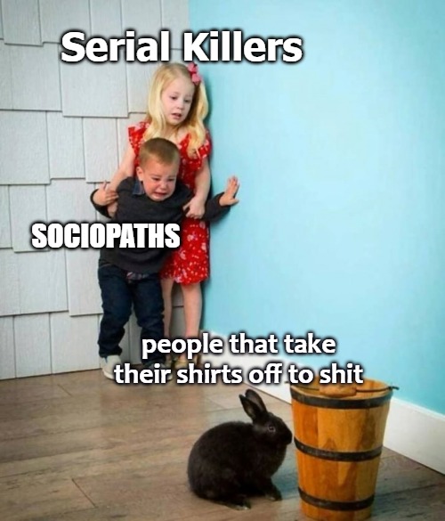 Boy and Girl scared of Bunny | Serial Killers; SOCIOPATHS; people that take their shirts off to shit | image tagged in boy and girl scared of bunny | made w/ Imgflip meme maker