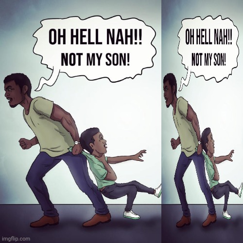 Oh hell nah not my son | image tagged in oh hell nah not my son | made w/ Imgflip meme maker