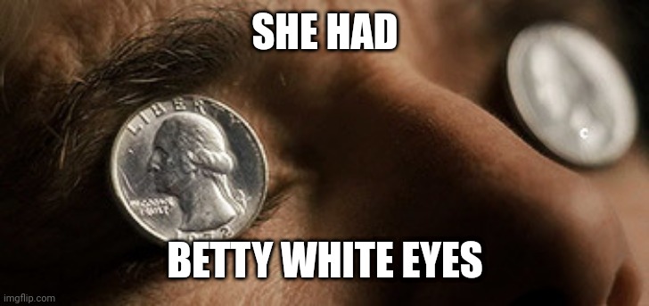 Betty Going Going Gone | SHE HAD; BETTY WHITE EYES | image tagged in betty white,happy new year,new years,funny | made w/ Imgflip meme maker