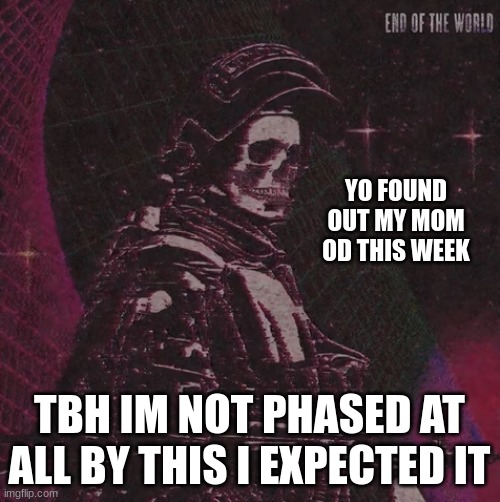 shes fine and in the hospital | YO FOUND OUT MY MOM OD THIS WEEK; TBH IM NOT PHASED AT ALL BY THIS I EXPECTED IT | image tagged in playbois announcement temp | made w/ Imgflip meme maker