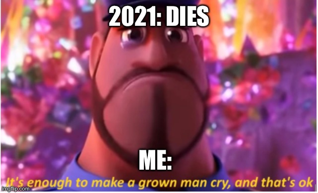 2021 was phenomenal ❤️ | 2021: DIES; ME: | image tagged in it's enough to make a grown man cry and that's ok | made w/ Imgflip meme maker