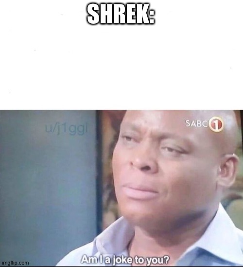 am I a joke to you | SHREK: | image tagged in am i a joke to you | made w/ Imgflip meme maker