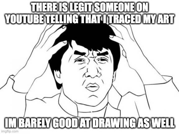 they are also really rude | THERE IS LEGIT SOMEONE ON YOUTUBE TELLING THAT I TRACED MY ART; IM BARELY GOOD AT DRAWING AS WELL | image tagged in memes,jackie chan wtf | made w/ Imgflip meme maker