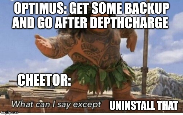 Basically the start of Feral Scream | OPTIMUS: GET SOME BACKUP AND GO AFTER DEPTHCHARGE; CHEETOR:; UNINSTALL THAT | image tagged in moana maui what can i say except blank,beastwars,feral scream,transformers,old idea | made w/ Imgflip meme maker
