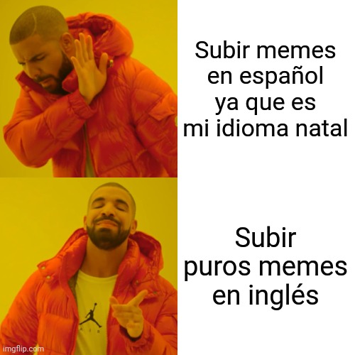 Drake Hotline Bling Meme | Subir memes en español ya que es mi idioma natal; Subir puros memes en inglés | image tagged in memes,drake hotline bling | made w/ Imgflip meme maker