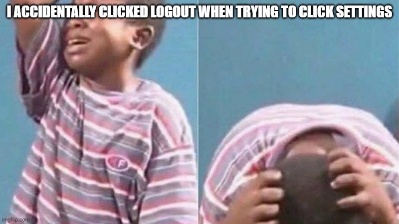 clumsy of me | I ACCIDENTALLY CLICKED LOGOUT WHEN TRYING TO CLICK SETTINGS | made w/ Imgflip meme maker