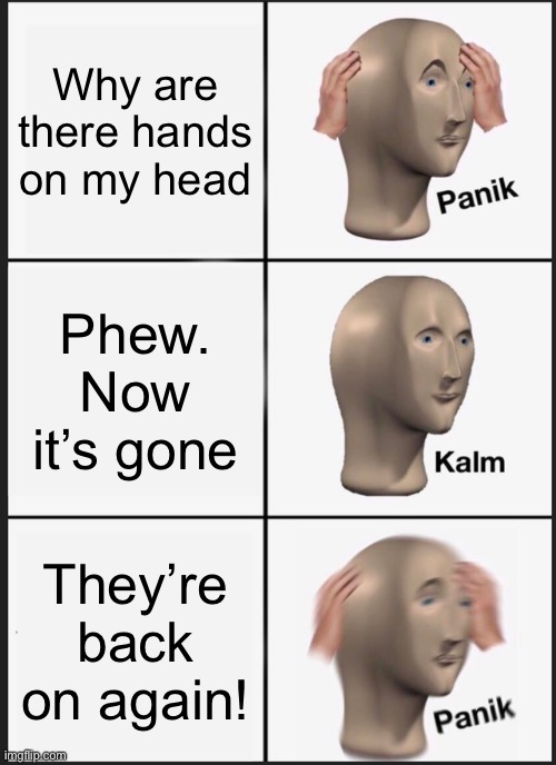Ahhhhhh | Why are there hands on my head; Phew. Now it’s gone; They’re back on again! | image tagged in memes,panik kalm panik | made w/ Imgflip meme maker
