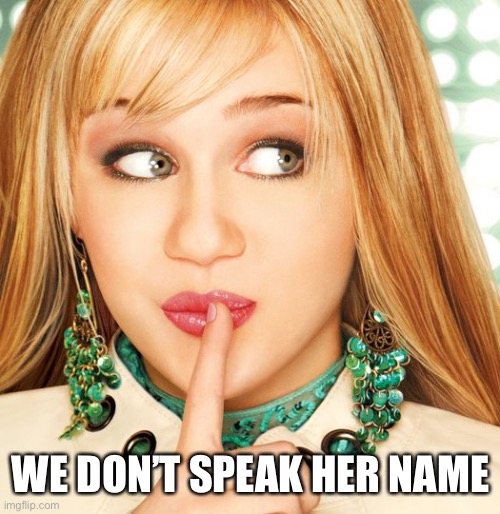  WE DON’T SPEAK HER NAME | image tagged in hannah montana,memes,we dont speak her name | made w/ Imgflip meme maker