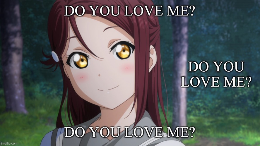 Do you love me? | DO YOU LOVE ME? DO YOU LOVE ME? DO YOU LOVE ME? | image tagged in sakurauchi riko | made w/ Imgflip meme maker