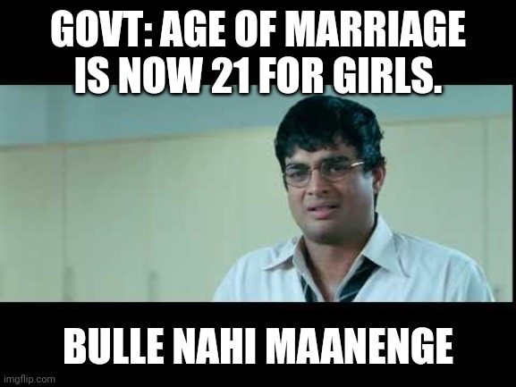 Abba nahi manenge (3 idiots) | GOVT: AGE OF MARRIAGE IS NOW 21 FOR GIRLS. BULLE NAHI MAANENGE | image tagged in abba nahi manenge 3 idiots | made w/ Imgflip meme maker