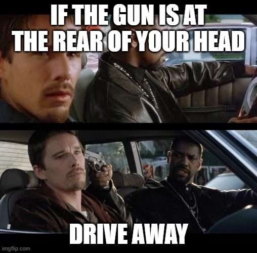 Training day | IF THE GUN IS AT THE REAR OF YOUR HEAD; DRIVE AWAY | image tagged in training day | made w/ Imgflip meme maker