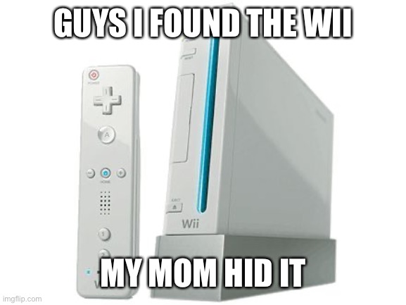 I CAN PLAY MARIO KRAT NOW | GUYS I FOUND THE WII; MY MOM HID IT | made w/ Imgflip meme maker