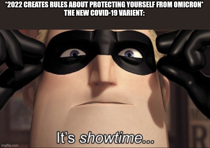 It's showtime | *2022 CREATES RULES ABOUT PROTECTING YOURSELF FROM OMICRON*
THE NEW COVID-19 VARIENT: | image tagged in it's showtime | made w/ Imgflip meme maker