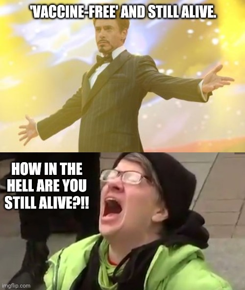 Happy New Year! | 'VACCINE-FREE' AND STILL ALIVE. HOW IN THE HELL ARE YOU STILL ALIVE?!! | image tagged in robert downey jr iron man,triggered leftist | made w/ Imgflip meme maker