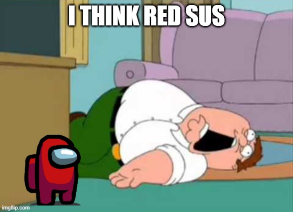 i think red sus | I THINK RED SUS | image tagged in dead peter griffin,among us,sus,peter griffin | made w/ Imgflip meme maker