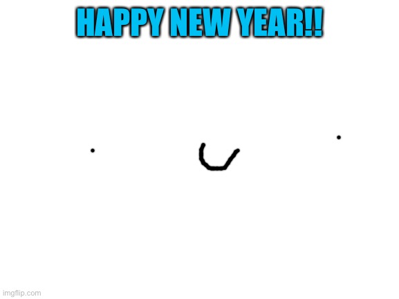 I won’t be able to say it later so- | HAPPY NEW YEAR!! | image tagged in blank white template,woooo,yayy,2022 | made w/ Imgflip meme maker