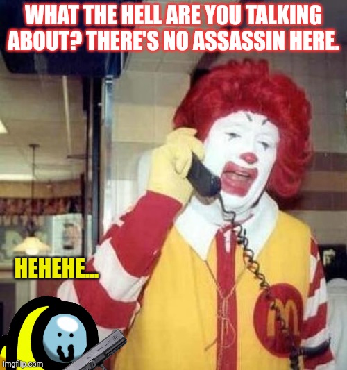 Killer mini | WHAT THE HELL ARE YOU TALKING ABOUT? THERE'S NO ASSASSIN HERE. HEHEHE... | image tagged in ronald mcdonalds call,killer,mini crewmate,glock,mcdonalds,among us | made w/ Imgflip meme maker