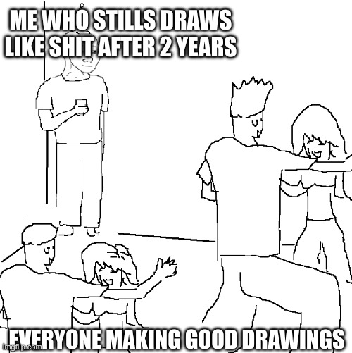 :( | ME WHO STILLS DRAWS LIKE SHIT AFTER 2 YEARS; EVERYONE MAKING GOOD DRAWINGS | image tagged in they don't know | made w/ Imgflip meme maker