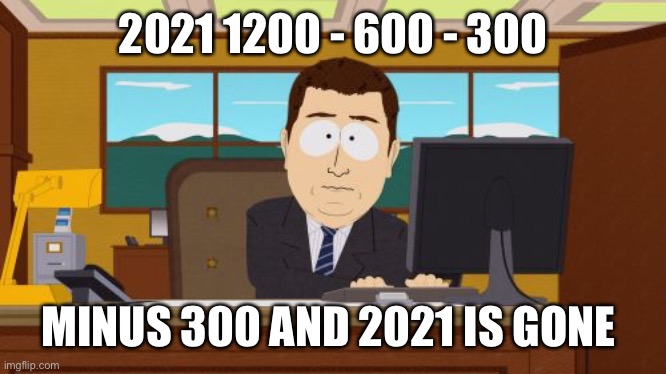 Aaaaand Its Gone | 2021 1200 - 600 - 300; MINUS 300 AND 2021 IS GONE | image tagged in memes,aaaaand its gone | made w/ Imgflip meme maker