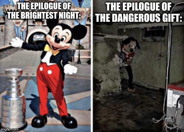 0_0 | THE EPILOGUE OF THE DANGEROUS GIFT:; THE EPILOGUE OF THE BRIGHTEST NIGHT: | image tagged in basement mickey mouse,wof,wings of fire,funny | made w/ Imgflip meme maker