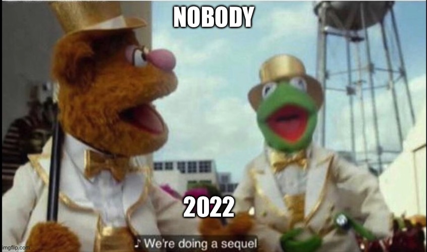 Hopefully not | NOBODY; 2022 | image tagged in we're doing a sequel | made w/ Imgflip meme maker