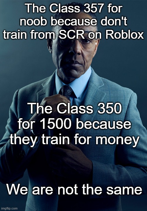 Class 357 or Class 350 | The Class 357 for noob because don't train from SCR on Roblox; The Class 350 for 1500 because they train for money; We are not the same | image tagged in gus fring we are not the same,memes | made w/ Imgflip meme maker