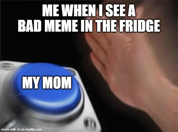 Blank Nut Button Meme | ME WHEN I SEE A BAD MEME IN THE FRIDGE; MY MOM | image tagged in memes,blank nut button | made w/ Imgflip meme maker