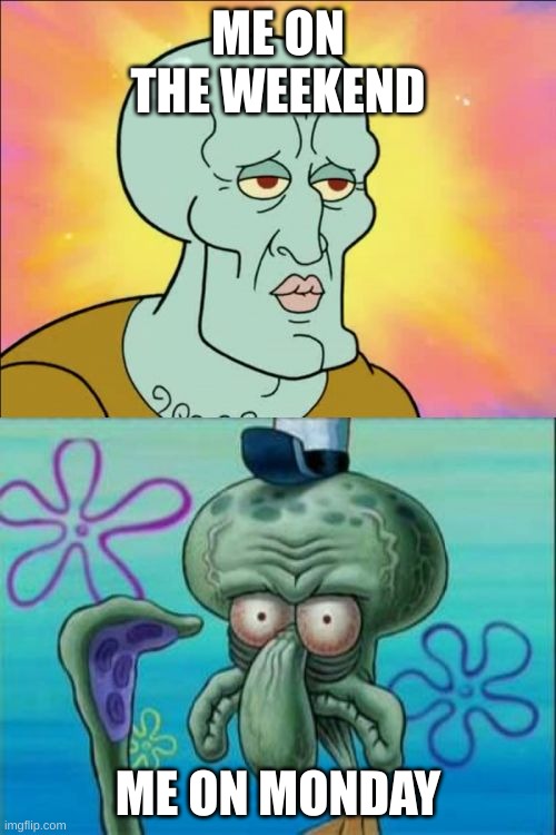 fax | ME ON THE WEEKEND; ME ON MONDAY | image tagged in memes,squidward | made w/ Imgflip meme maker