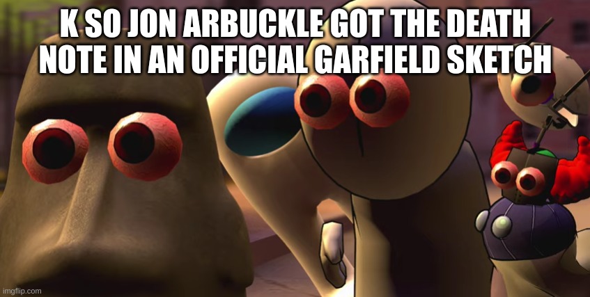 they stare | K SO JON ARBUCKLE GOT THE DEATH NOTE IN AN OFFICIAL GARFIELD SKETCH | image tagged in they stare | made w/ Imgflip meme maker