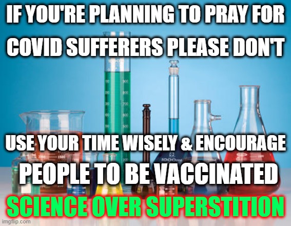 IF YOU'RE PLANNING TO PRAY FOR; COVID SUFFERERS PLEASE DON'T; USE YOUR TIME WISELY & ENCOURAGE; PEOPLE TO BE VACCINATED; SCIENCE OVER SUPERSTITION | image tagged in atheist,science,vaccination | made w/ Imgflip meme maker