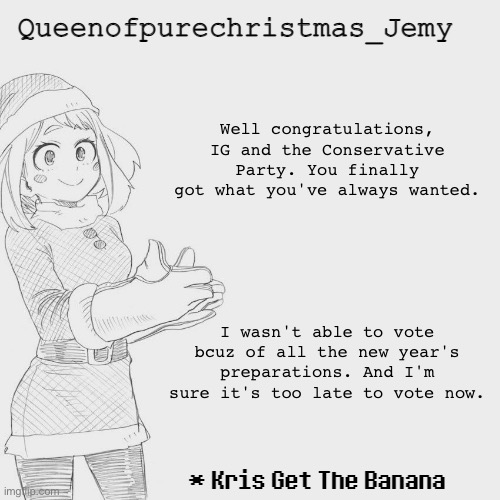 Y'all CSP members will hate me now for this ig..... | Well congratulations, IG and the Conservative Party. You finally got what you've always wanted. I wasn't able to vote bcuz of all the new year's preparations. And I'm sure it's too late to vote now. | image tagged in jemy christmas temp 3 | made w/ Imgflip meme maker