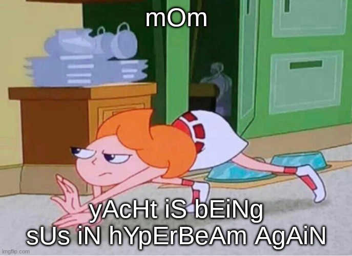 candace crawling | mOm; yAcHt iS bEiNg sUs iN hYpErBeAm AgAiN | image tagged in candace crawling | made w/ Imgflip meme maker