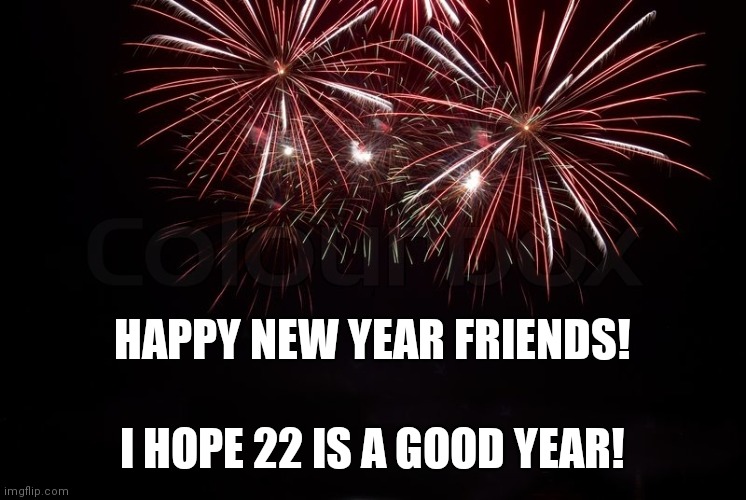 Happy new years! | HAPPY NEW YEAR FRIENDS! I HOPE 22 IS A GOOD YEAR! | image tagged in happy new year,new years,2022,say goodbye,2021,bye | made w/ Imgflip meme maker