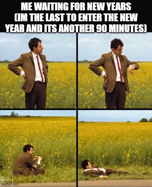 Mr bean waiting | ME WAITING FOR NEW YEARS (IM THE LAST TO ENTER THE NEW YEAR AND ITS ANOTHER 90 MINUTES) | image tagged in mr bean waiting | made w/ Imgflip meme maker
