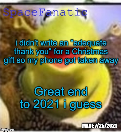 Ye Olde Announcements | i didn't write an "adequate thank you" for a Christmas gift so my phone got taken away; Great end to 2021 i guess | image tagged in spacefanatic announcement temp | made w/ Imgflip meme maker