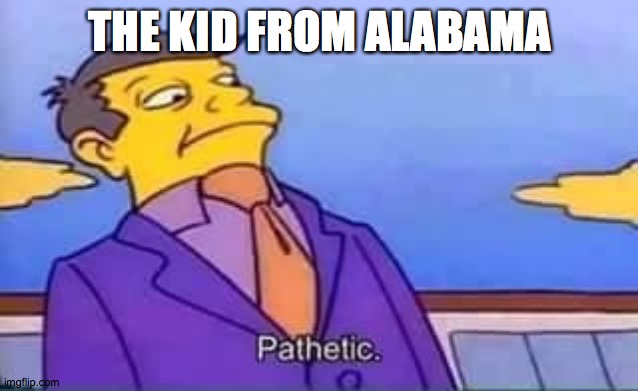 skinner pathetic | THE KID FROM ALABAMA | image tagged in skinner pathetic | made w/ Imgflip meme maker