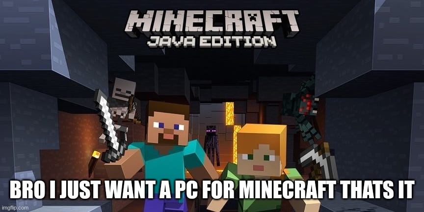 like thats all i want out of a pc to play minecraft and watch youtube | BRO I JUST WANT A PC FOR MINECRAFT THATS IT | made w/ Imgflip meme maker