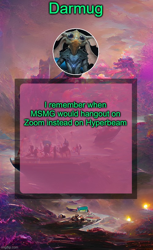 Darmug's announcement template | I remember when MSMG would hangout on Zoom instead on Hyperbeam | image tagged in darmug's announcement template | made w/ Imgflip meme maker