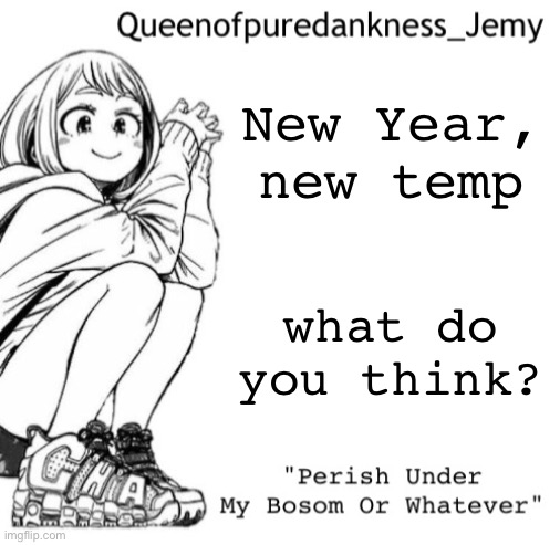 Jemy temp #I forgor lol | New Year, new temp; what do you think? | image tagged in jemy temp i forgor lol | made w/ Imgflip meme maker