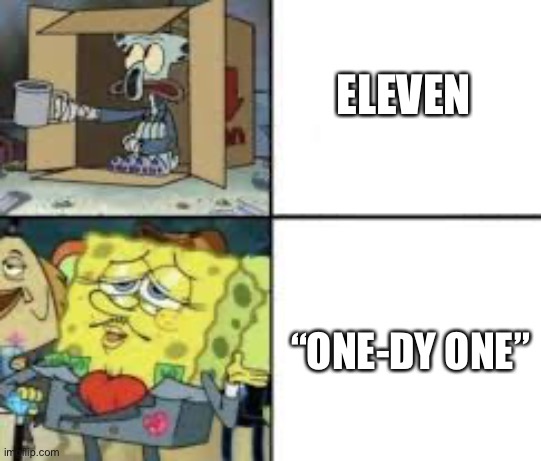 11 | ELEVEN; “ONE-DY ONE” | image tagged in poor squidward and fancy spongebob,eleven | made w/ Imgflip meme maker
