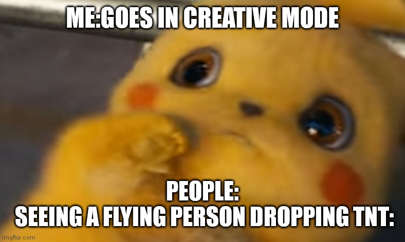 Scared Pikachu | ME:GOES IN CREATIVE MODE; PEOPLE:
 SEEING A FLYING PERSON DROPPING TNT: | image tagged in scared pikachu | made w/ Imgflip meme maker