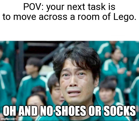 Your next task is to- | POV: your next task is to move across a room of Lego. OH AND NO SHOES OR SOCKS | image tagged in your next task is to- | made w/ Imgflip meme maker