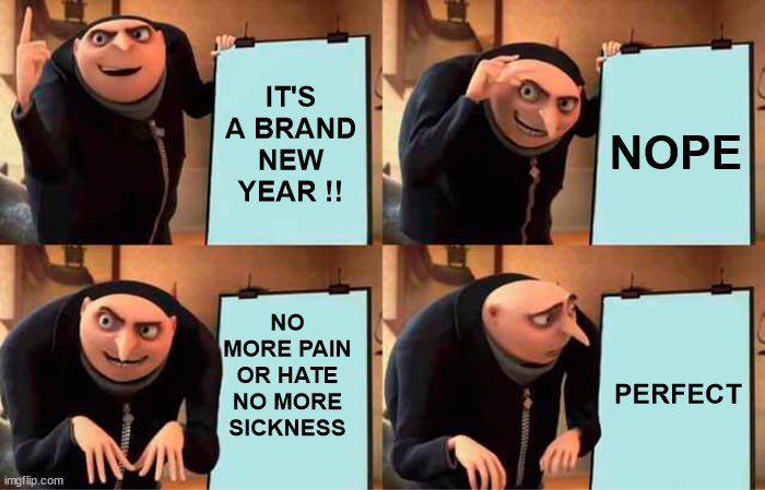 Gru's Plan | NOPE; IT'S A BRAND NEW YEAR !! NO MORE PAIN OR HATE
NO MORE SICKNESS; PERFECT | image tagged in memes,gru's plan,happy new year | made w/ Imgflip meme maker