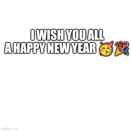 let this year be better then the last one | I WISH YOU ALL A HAPPY NEW YEAR 🥳🎉 | image tagged in memes,blank transparent square | made w/ Imgflip meme maker